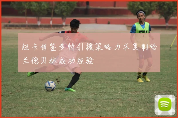 纽卡借鉴多特引援策略力求复制哈兰德贝林成功经验