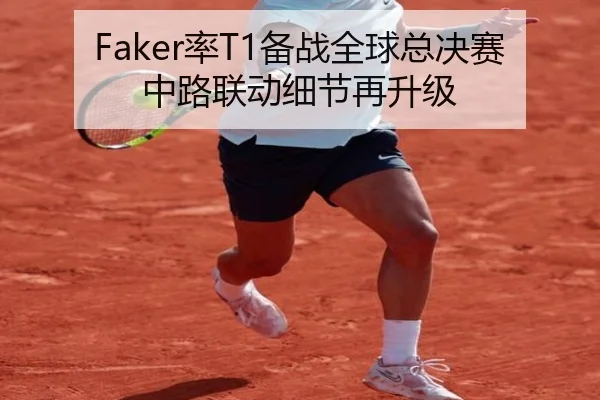 Faker率T1备战全球总决赛中路联动细节再升级