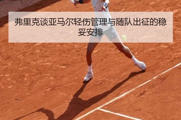 弗里克谈亚马尔轻伤管理与随队出征的稳妥安排