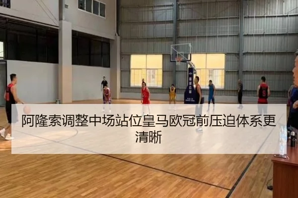 阿隆索调整中场站位皇马欧冠前压迫体系更清晰